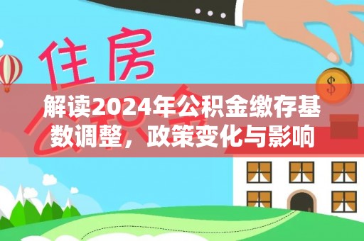 麻阳解读2024年公积金缴存基数调整，政策变化与影响