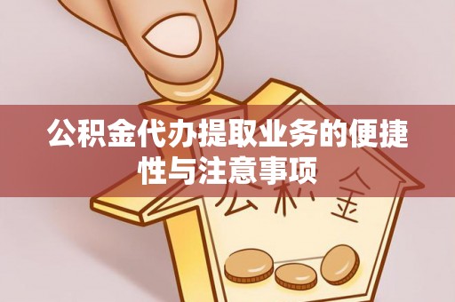 麻阳公积金代办提取业务的便捷性与注意事项