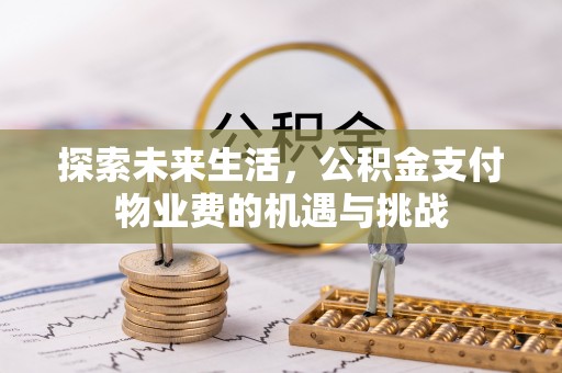 麻阳探索未来生活，公积金支付物业费的机遇与挑战