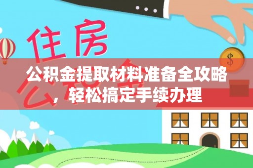 麻阳公积金提取材料准备全攻略，轻松搞定手续办理