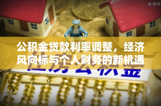 麻阳公积金贷款利率调整，经济风向标与个人财务的新机遇