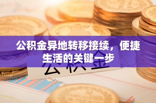 麻阳公积金异地转移接续，便捷生活的关键一步