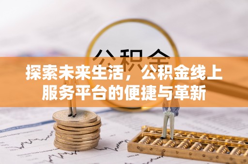 麻阳探索未来生活，公积金线上服务平台的便捷与革新