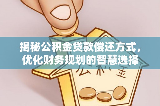 麻阳揭秘公积金贷款偿还方式，优化财务规划的智慧选择
