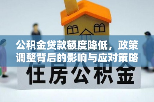 麻阳公积金贷款额度降低，政策调整背后的影响与应对策略