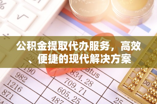 麻阳公积金提取代办服务，高效、便捷的现代解决方案