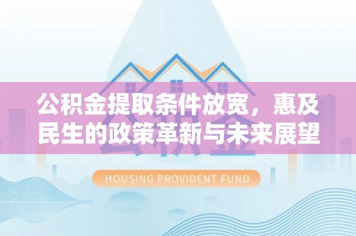 麻阳公积金提取条件放宽，惠及民生的政策革新与未来展望