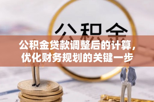 麻阳公积金贷款调整后的计算，优化财务规划的关键一步