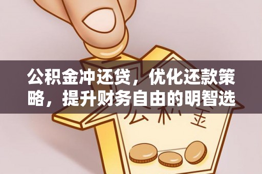 麻阳公积金冲还贷，优化还款策略，提升财务自由的明智选择
