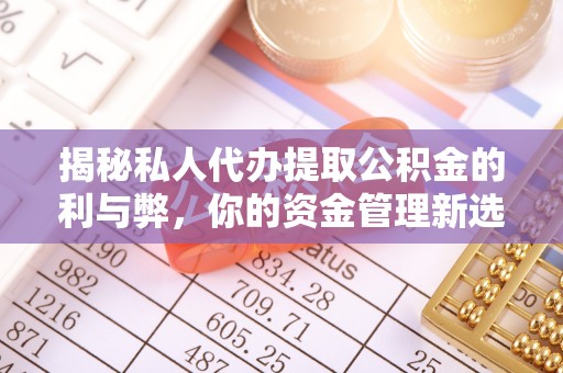 麻阳揭秘私人代办提取公积金的利与弊，你的资金管理新选择