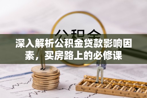 麻阳深入解析公积金贷款影响因素，买房路上的必修课