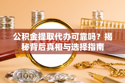 麻阳公积金提取代办可靠吗？揭秘背后真相与选择指南