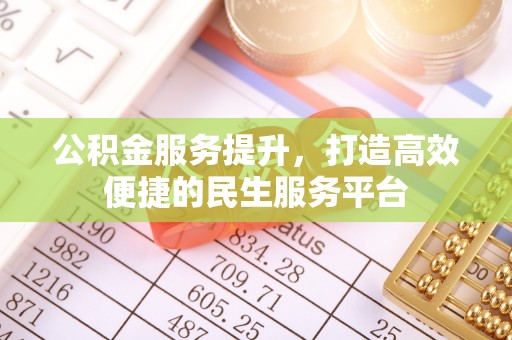 麻阳公积金服务提升，打造高效便捷的民生服务平台