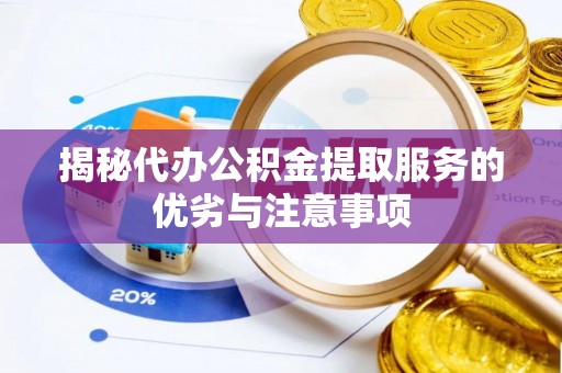 麻阳揭秘代办公积金提取服务的优劣与注意事项
