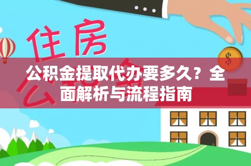 麻阳公积金提取代办要多久？全面解析与流程指南