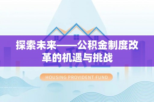 麻阳探索未来——公积金制度改革的机遇与挑战