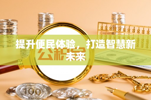 麻阳提升便民体验，打造智慧新未来