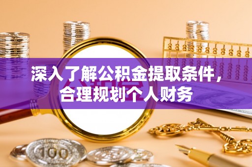麻阳深入了解公积金提取条件，合理规划个人财务
