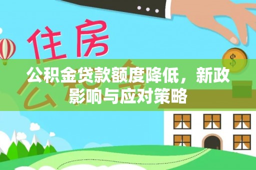麻阳公积金贷款额度降低，新政影响与应对策略