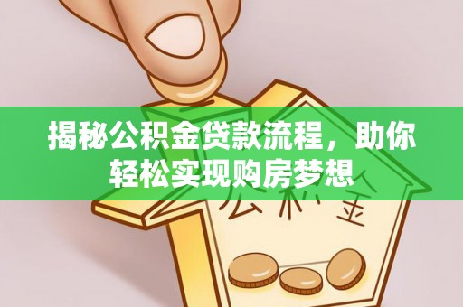 麻阳揭秘公积金贷款流程，助你轻松实现购房梦想