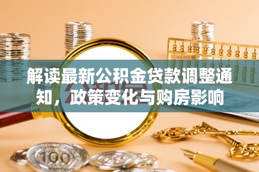 麻阳解读最新公积金贷款调整通知，政策变化与购房影响