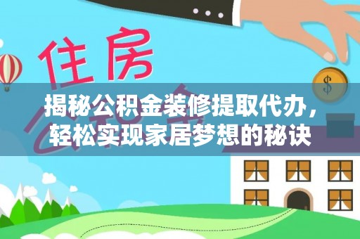 麻阳揭秘公积金装修提取代办，轻松实现家居梦想的秘诀