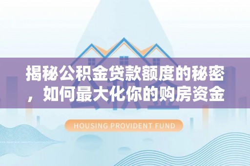 麻阳揭秘公积金贷款额度的秘密，如何最大化你的购房资金