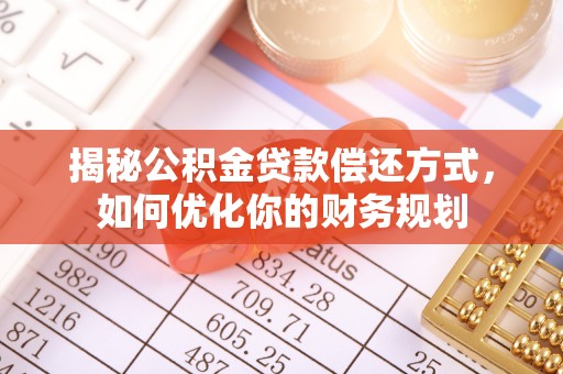 麻阳揭秘公积金贷款偿还方式，如何优化你的财务规划