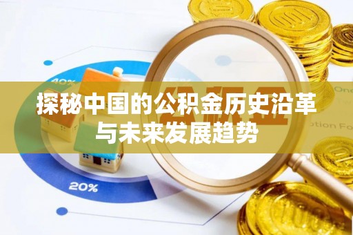 麻阳探秘中国的公积金历史沿革与未来发展趋势