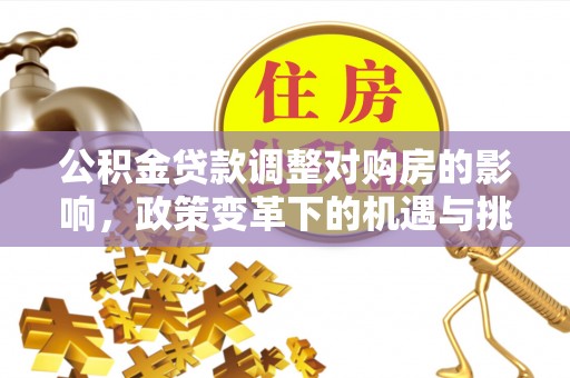 麻阳公积金贷款调整对购房的影响，政策变革下的机遇与挑战