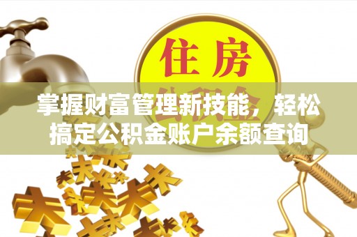 麻阳掌握财富管理新技能，轻松搞定公积金账户余额查询