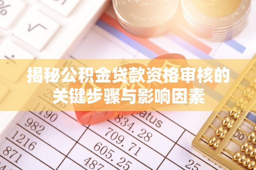 麻阳揭秘公积金贷款资格审核的关键步骤与影响因素