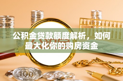 麻阳公积金贷款额度解析，如何最大化你的购房资金
