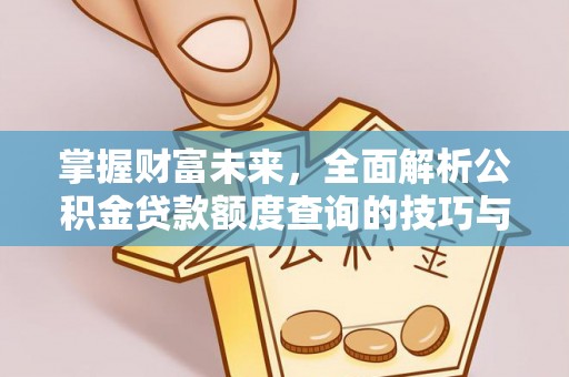 麻阳掌握财富未来，全面解析公积金贷款额度查询的技巧与策略