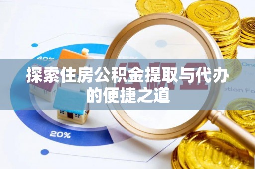 麻阳探索住房公积金提取与代办的便捷之道