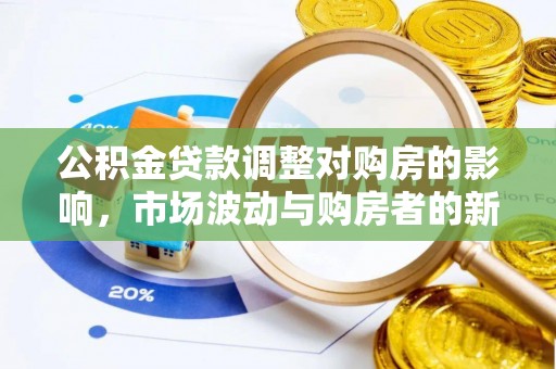 麻阳公积金贷款调整对购房的影响，市场波动与购房者的新选择