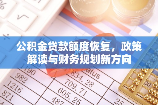 麻阳公积金贷款额度恢复，政策解读与财务规划新方向