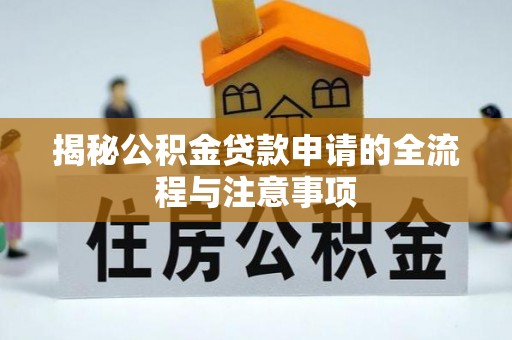 麻阳揭秘公积金贷款申请的全流程与注意事项
