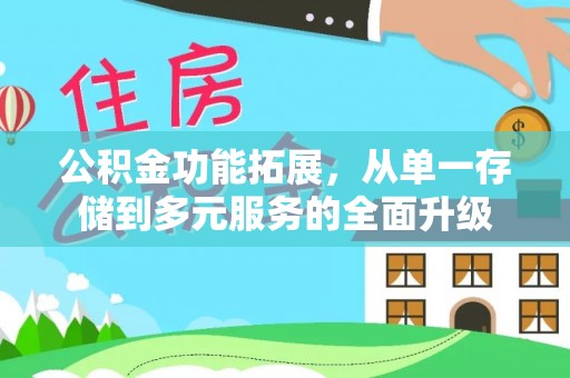 麻阳公积金功能拓展，从单一存储到多元服务的全面升级