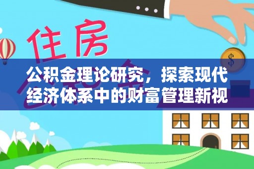 麻阳公积金理论研究，探索现代经济体系中的财富管理新视角