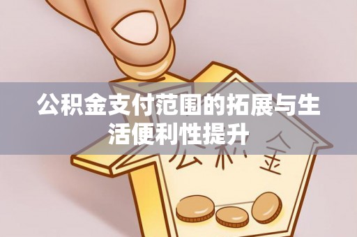 麻阳公积金支付范围的拓展与生活便利性提升