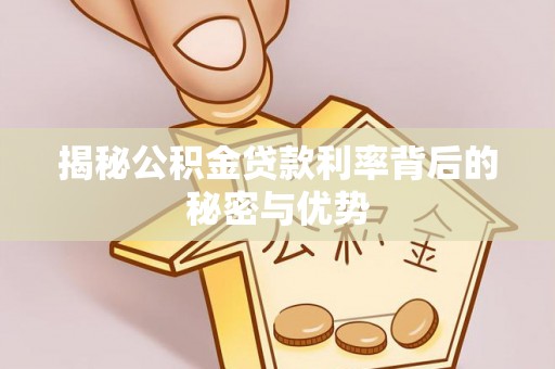 麻阳揭秘公积金贷款利率背后的秘密与优势