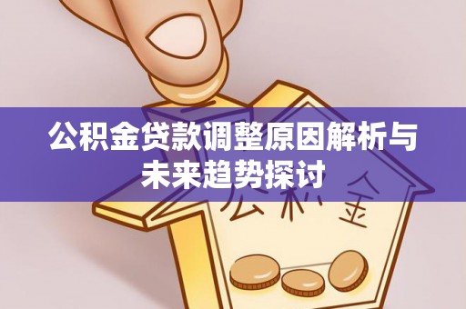 麻阳公积金贷款调整原因解析与未来趋势探讨