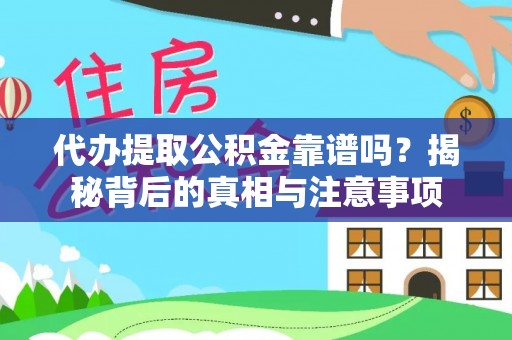 麻阳代办提取公积金靠谱吗？揭秘背后的真相与注意事项