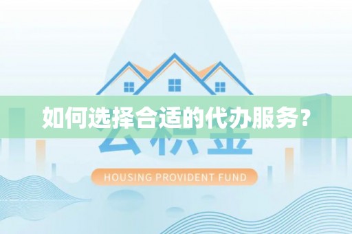 麻阳如何选择合适的代办服务？