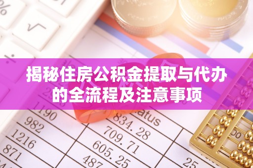 麻阳揭秘住房公积金提取与代办的全流程及注意事项
