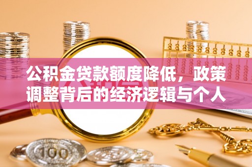 麻阳公积金贷款额度降低，政策调整背后的经济逻辑与个人应对策略