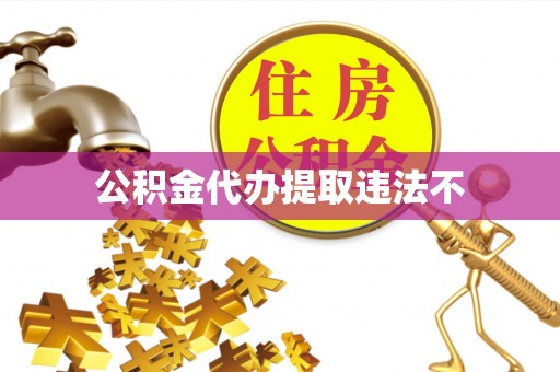 麻阳公积金代办提取违法不