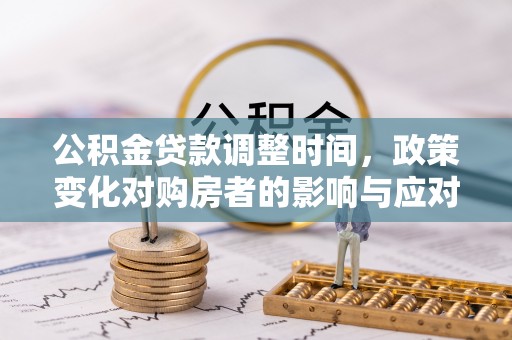 麻阳公积金贷款调整时间，政策变化对购房者的影响与应对策略