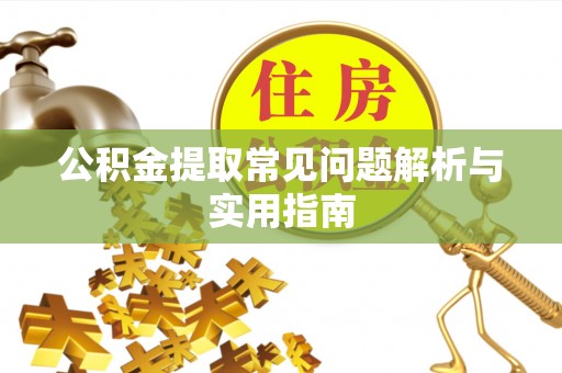 麻阳公积金提取常见问题解析与实用指南